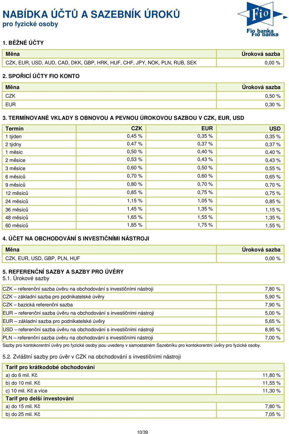 TERMÍNOVANÉ VKLADY S OBNOVOU A PEVNOU ÚROKOVOU SAZBOU V CZK, EUR, USD Termín CZK EUR USD 1 týden 0,45 % 0,35 % 0,35 % 2 týdny 0,47 % 0,37 % 0,37 % 1 měsíc 0,50 % 0,40 % 0,40 % 2 měsíce 0,53 % 0,43 %