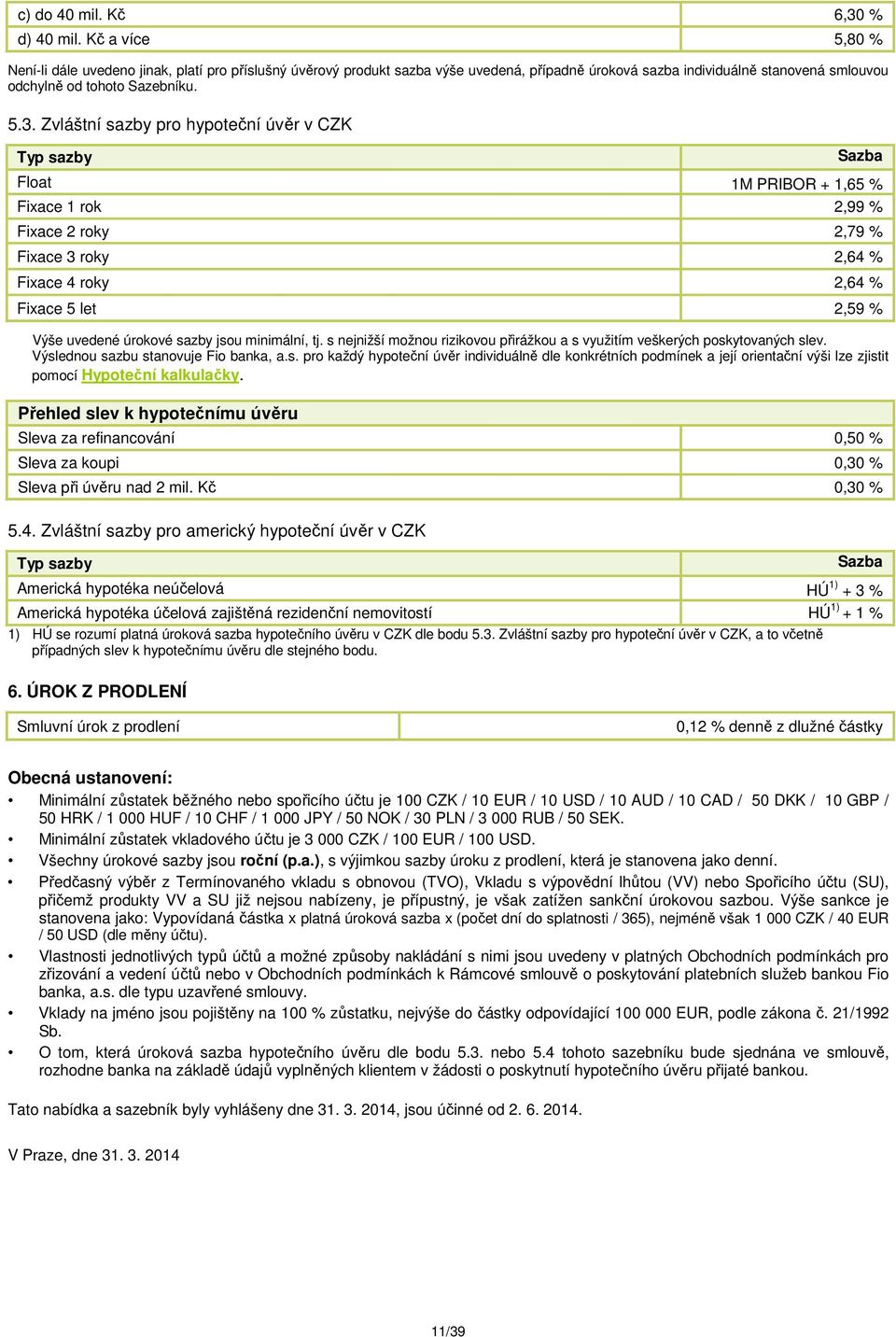 Zvláštní sazby pro hypoteční úvěr v CZK Typ sazby Sazba Float 1M PRIBOR + 1,65 % Fixace 1 rok 2,99 % Fixace 2 roky 2,79 % Fixace 3 roky 2,64 % Fixace 4 roky 2,64 % Fixace 5 let 2,59 % Výše uvedené