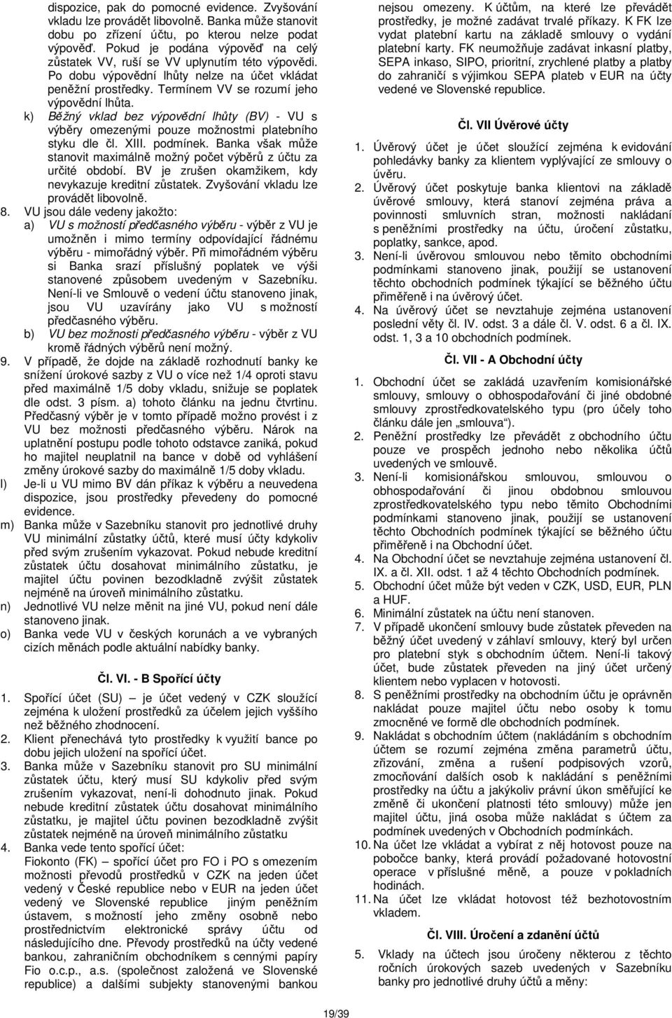 k) Běžný vklad bez výpovědní lhůty (BV) - VU s výběry omezenými pouze možnostmi platebního styku dle čl. XIII. podmínek. Banka však může stanovit maximálně možný počet výběrů z účtu za určité období.