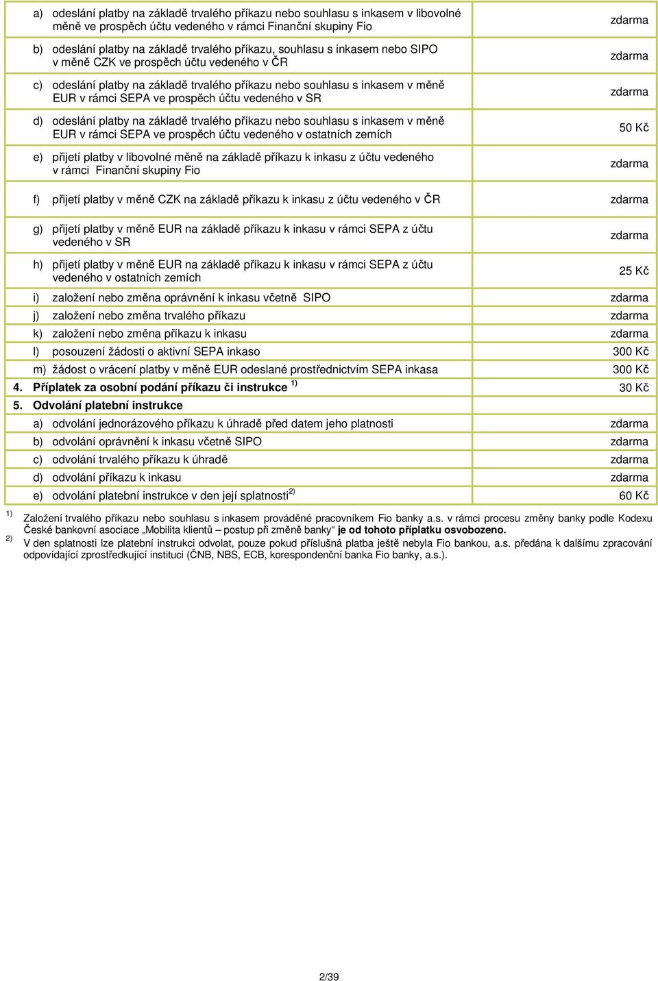 platby na základě trvalého příkazu nebo souhlasu s inkasem v měně EUR v rámci SEPA ve prospěch účtu vedeného v ostatních zemích e) přijetí platby v libovolné měně na základě příkazu k inkasu z účtu