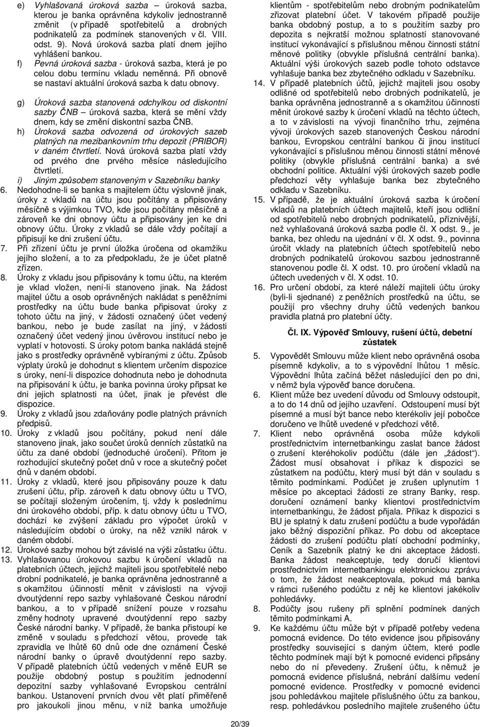 Při obnově se nastaví aktuální úroková sazba k datu obnovy. g) Úroková sazba stanovená odchylkou od diskontní sazby ČNB úroková sazba, která se mění vždy dnem, kdy se změní diskontní sazba ČNB.