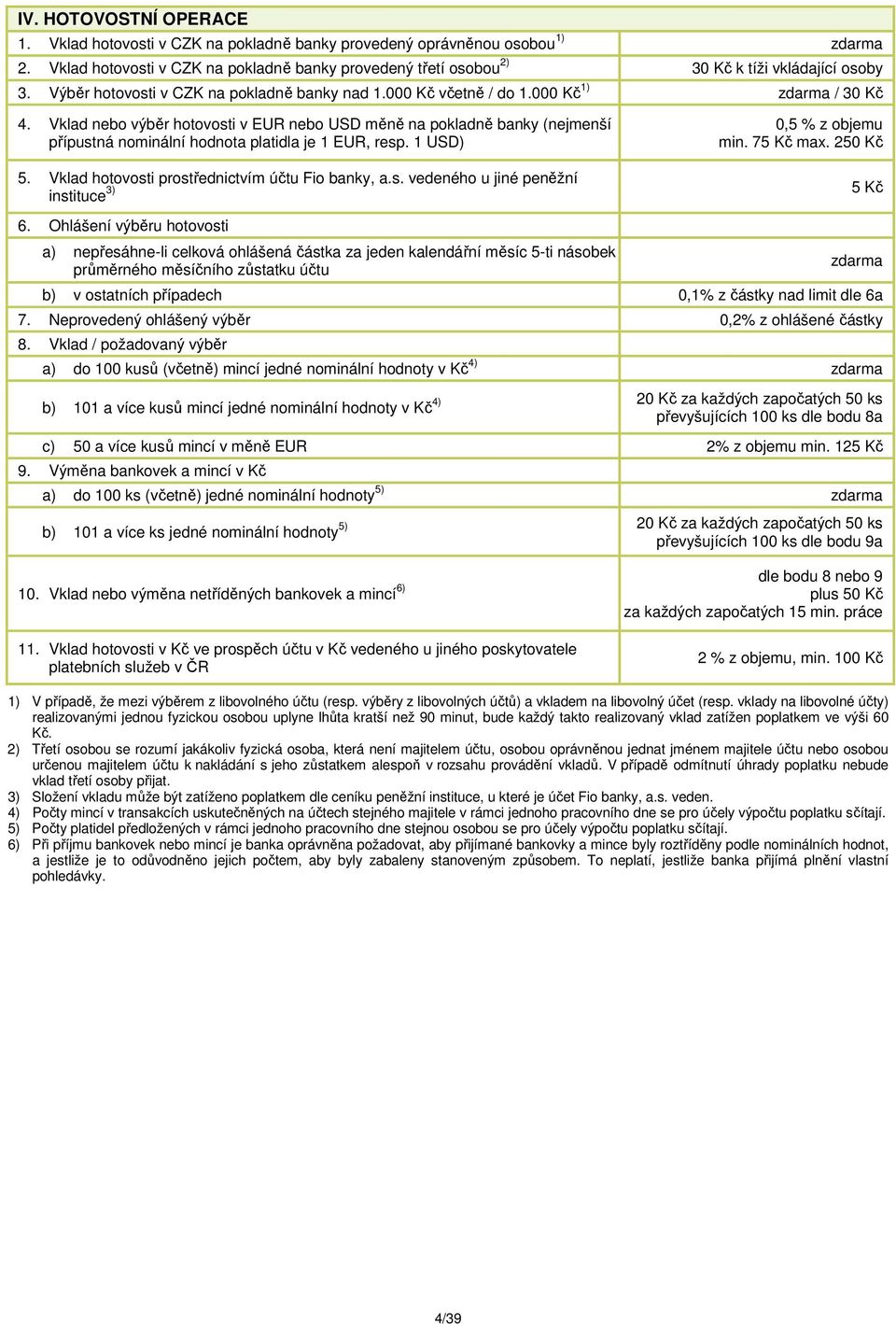 Vklad nebo výběr hotovosti v EUR nebo USD měně na pokladně banky (nejmenší přípustná nominální hodnota platidla je 1 EUR, resp. 1 USD) 5. Vklad hotovosti prostřednictvím účtu Fio banky, a.s. vedeného u jiné peněžní instituce 3) 0,5 % z objemu min.