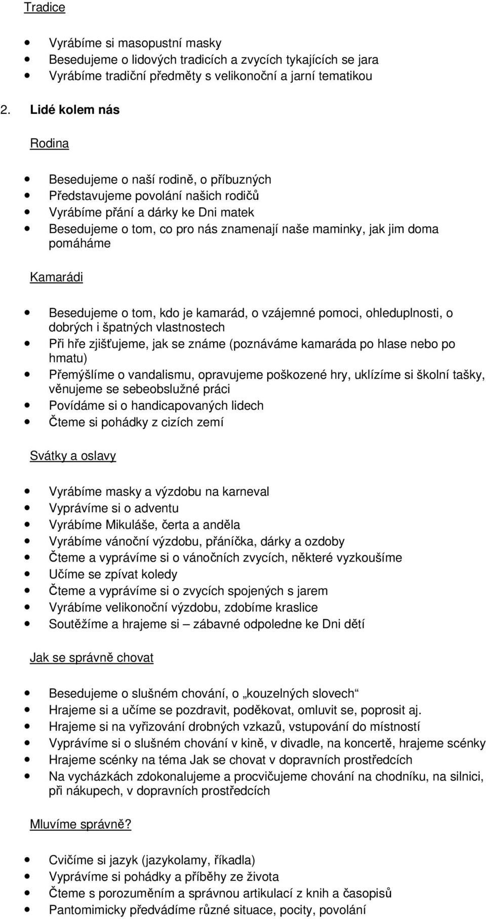 pomáháme Kamarádi Besedujeme o tom, kdo je kamarád, o vzájemné pomoci, ohleduplnosti, o dobrých i špatných vlastnostech Při hře zjišťujeme, jak se známe (poznáváme kamaráda po hlase nebo po hmatu)