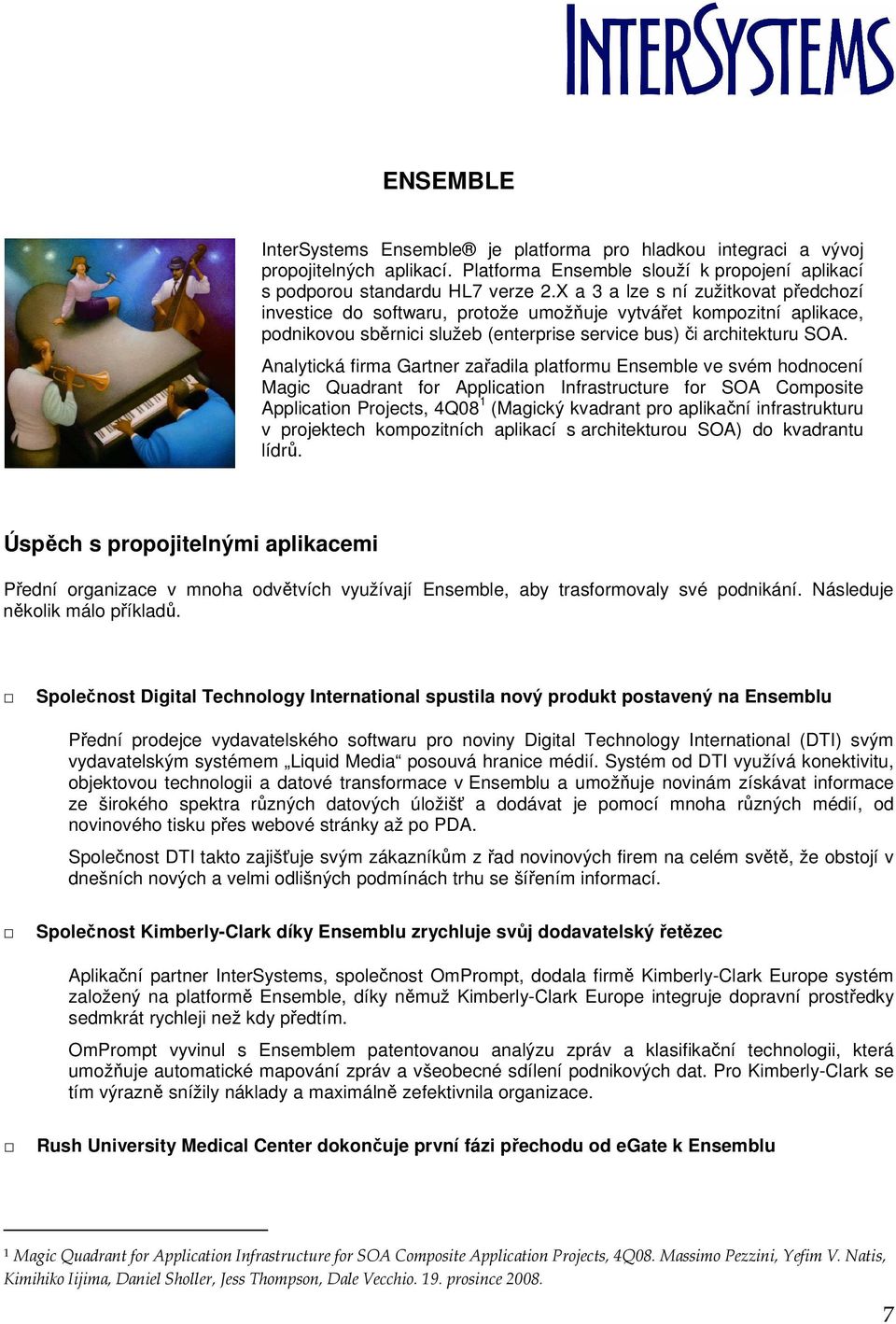 Analytická firma Gartner zařadila platformu Ensemble ve svém hodnocení Magic Quadrant for Application Infrastructure for SOA Composite Application Projects, 4Q08 1 (Magický kvadrant pro aplikační