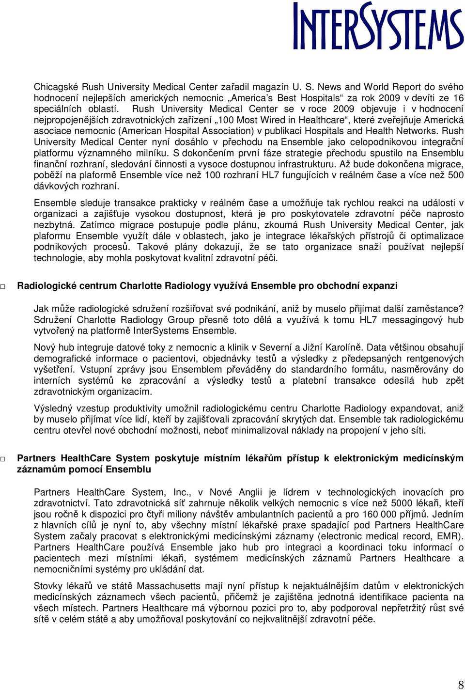 Rush University Medical Center se v roce 2009 objevuje i v hodnocení nejpropojenějších zdravotnických zařízení 100 Most Wired in Healthcare, které zveřejňuje Americká asociace nemocnic (American