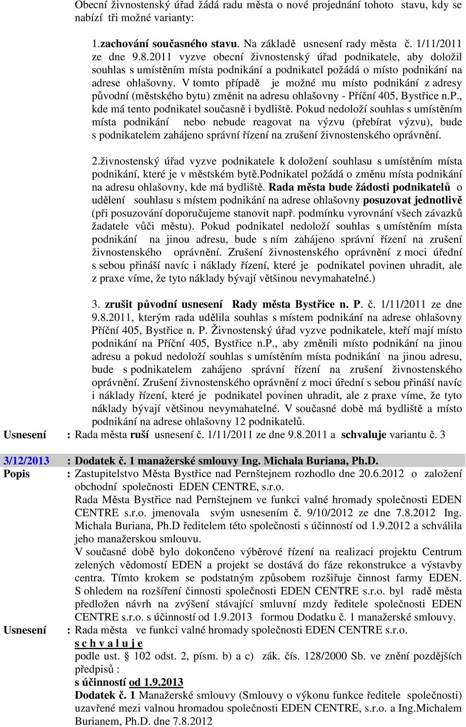 V tomto případě je možné mu místo podnikání z adresy původní (městského bytu) změnit na adresu ohlašovny - Příční 405, Bystřice n.p., kde má tento podnikatel současně i bydliště.