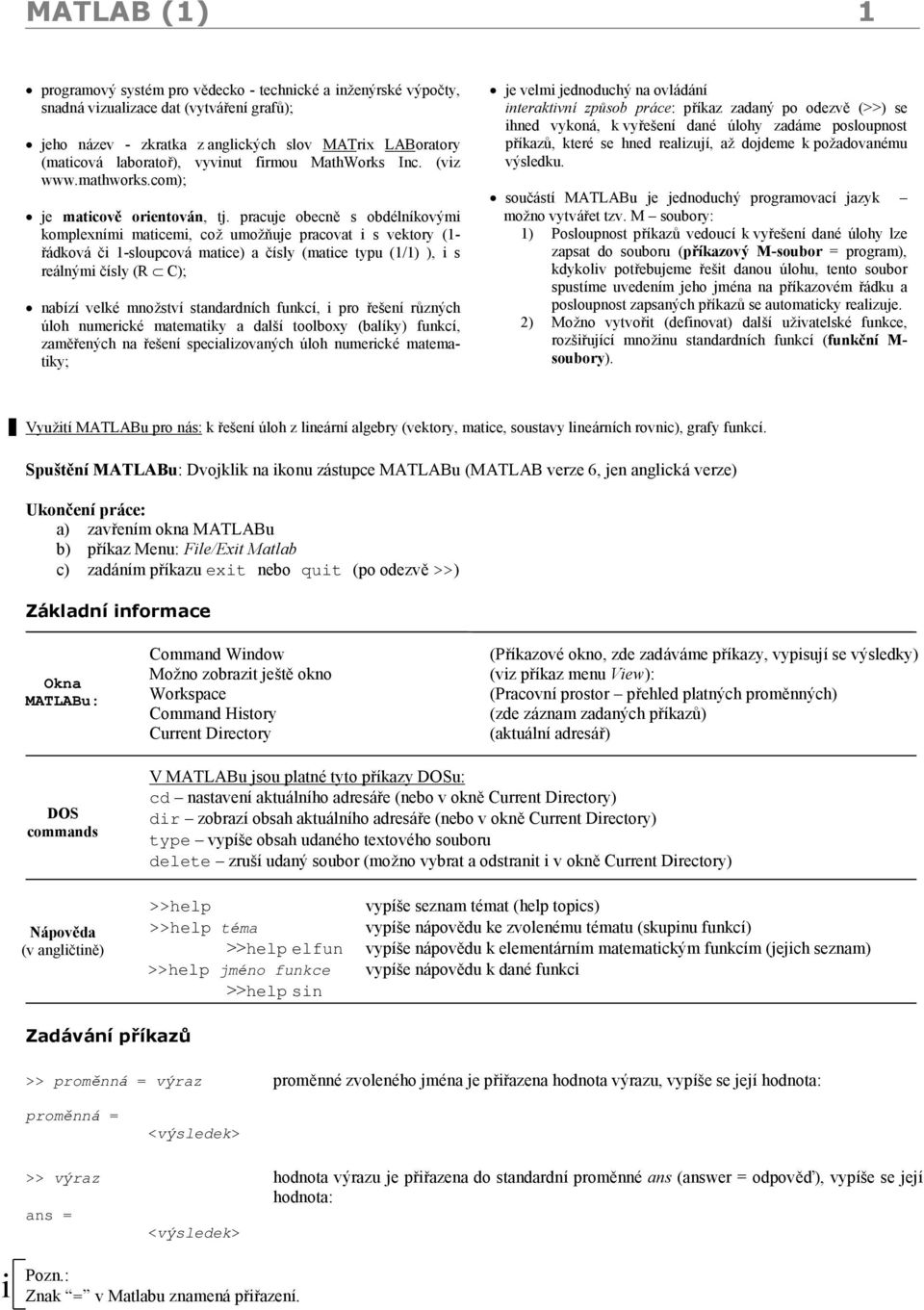 pracuje obecnˇ s obdelnıkovy mi komplexnımi maticemi, coz umoz nuje pracovat i s vektory (1- radkova ci 1-sloupcova matice) a cısly (matice typu (1/1) ), i s realny mi cısly (R Ã C); nabızı velke