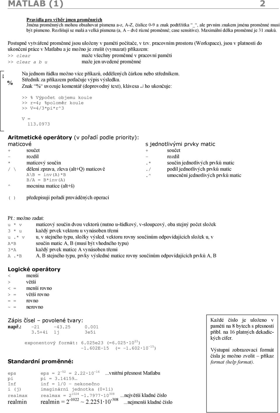 pracovnım prostoru (Workspace), jsou v platnosti do ukoncenı prace v Matlabu a je moz no je zrusit (vymazat) prıkazem: >> clear maz e vsechny promˇnne v pracovnı pamˇti >> clear a b u maz e jen