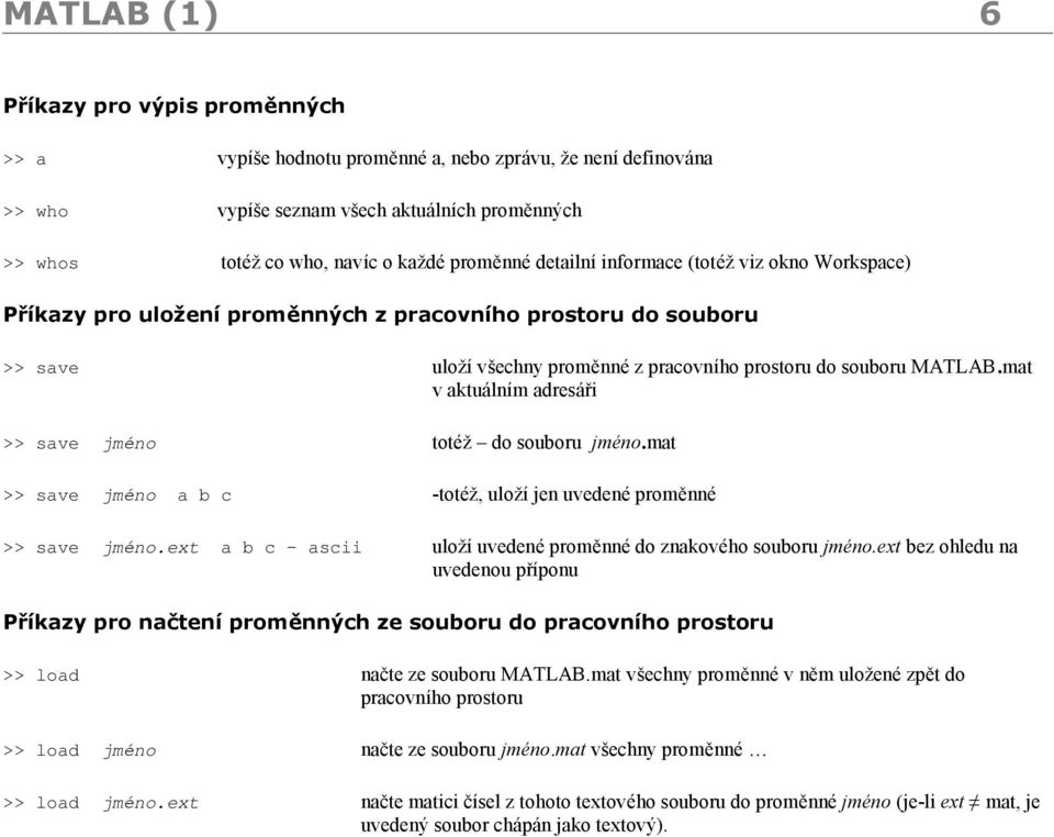 mat v aktualnım adresari >> save jmeno totez ď do souboru jme no.mat >> save jmeno a b c -totez, uloz ı jen uvedene promˇnne >> save jmeno.