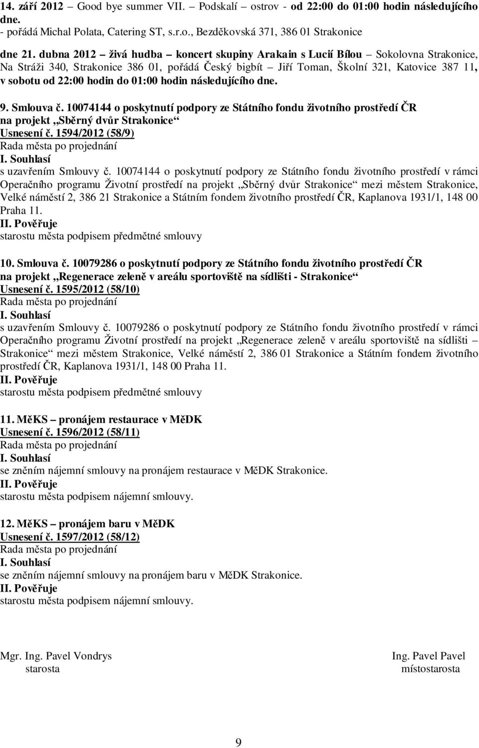 hodin do 01:00 hodin následujícího dne. 9. Smlouva č. 10074144 o poskytnutí podpory ze Státního fondu životního prostředí ČR na projekt Sběrný dvůr Strakonice Usnesení č.