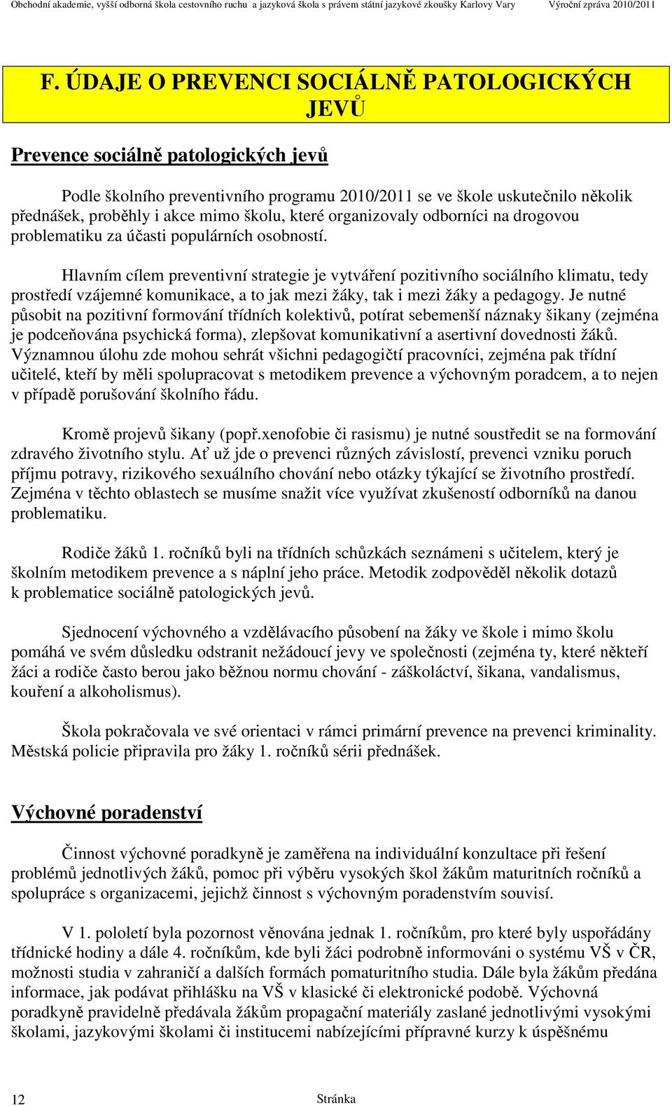 Hlavním cílem preventivní strategie je vytváření pozitivního sociálního klimatu, tedy prostředí vzájemné komunikace, a to jak mezi žáky, tak i mezi žáky a pedagogy.