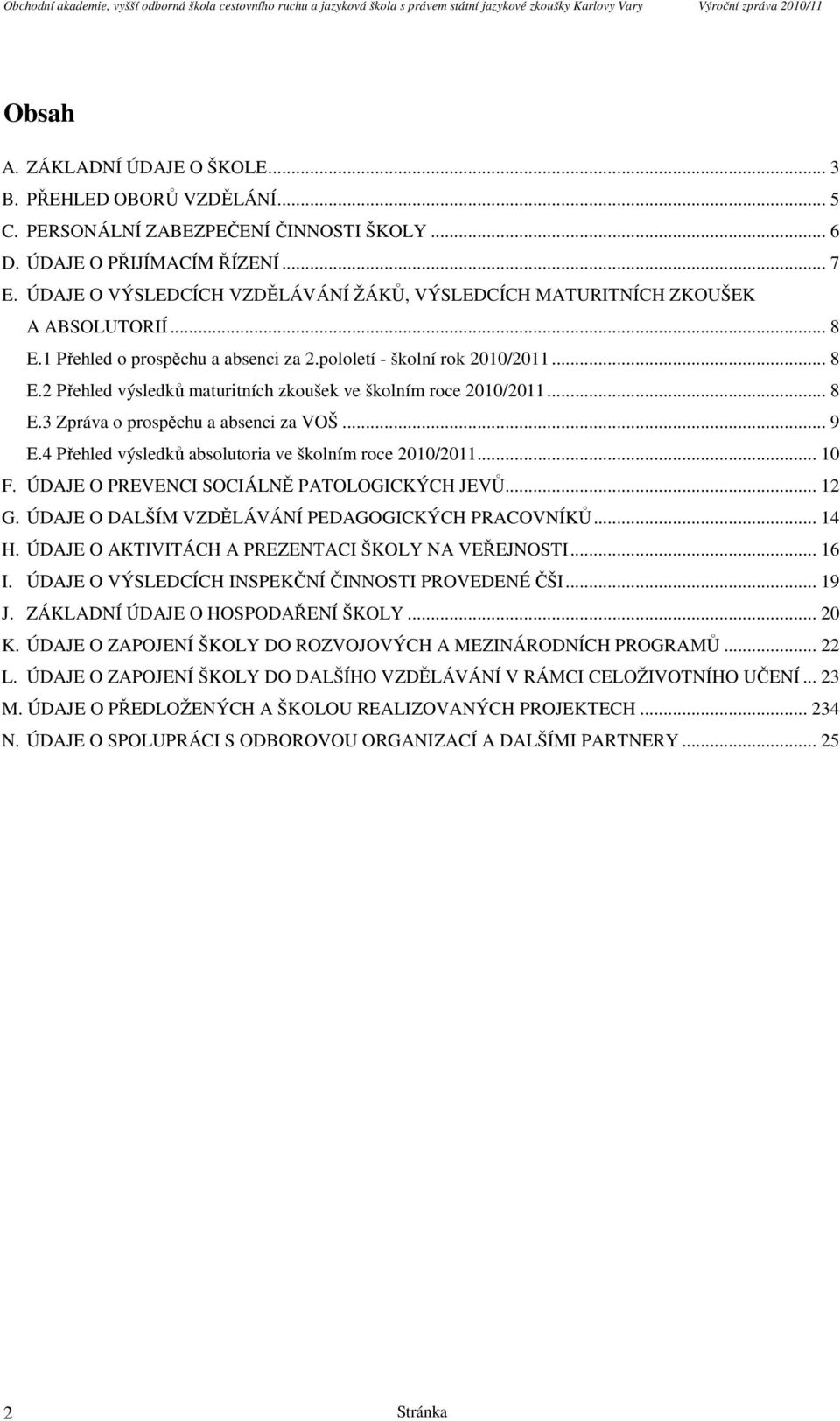 1 Přehled o prospěchu a absenci za 2.pololetí - školní rok 2010/2011... 8 E.2 Přehled výsledků maturitních zkoušek ve školním roce 2010/2011... 8 E.3 Zpráva o prospěchu a absenci za VOŠ... 9 E.