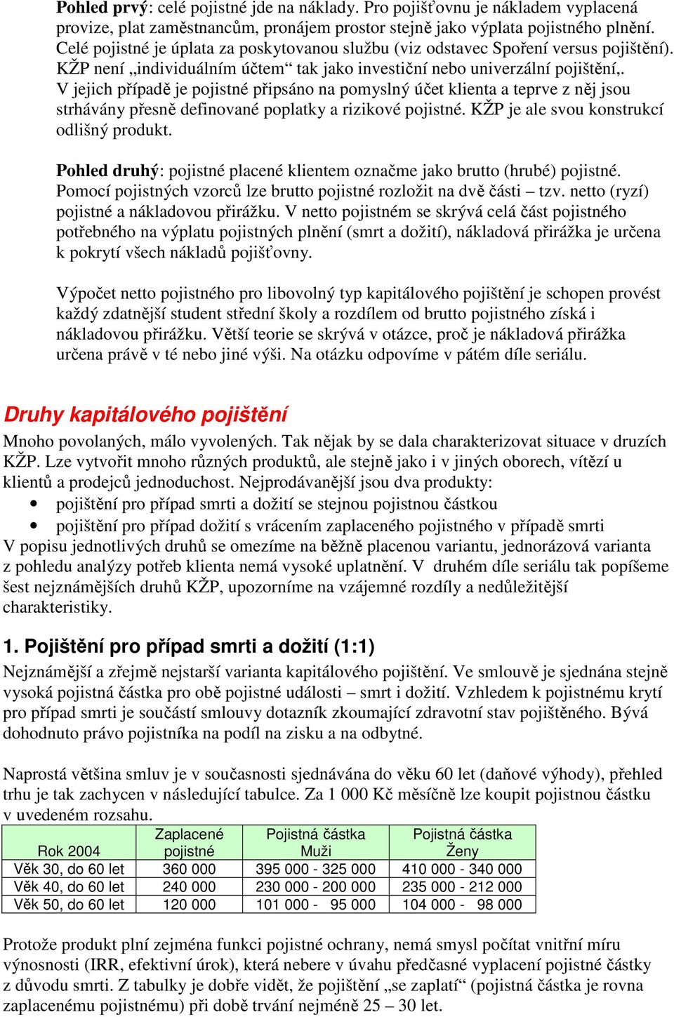 V jejich případě je pojistné připsáno na pomyslný účet klienta a teprve z něj jsou strhávány přesně definované poplatky a rizikové pojistné. KŽP je ale svou konstrukcí odlišný produkt.