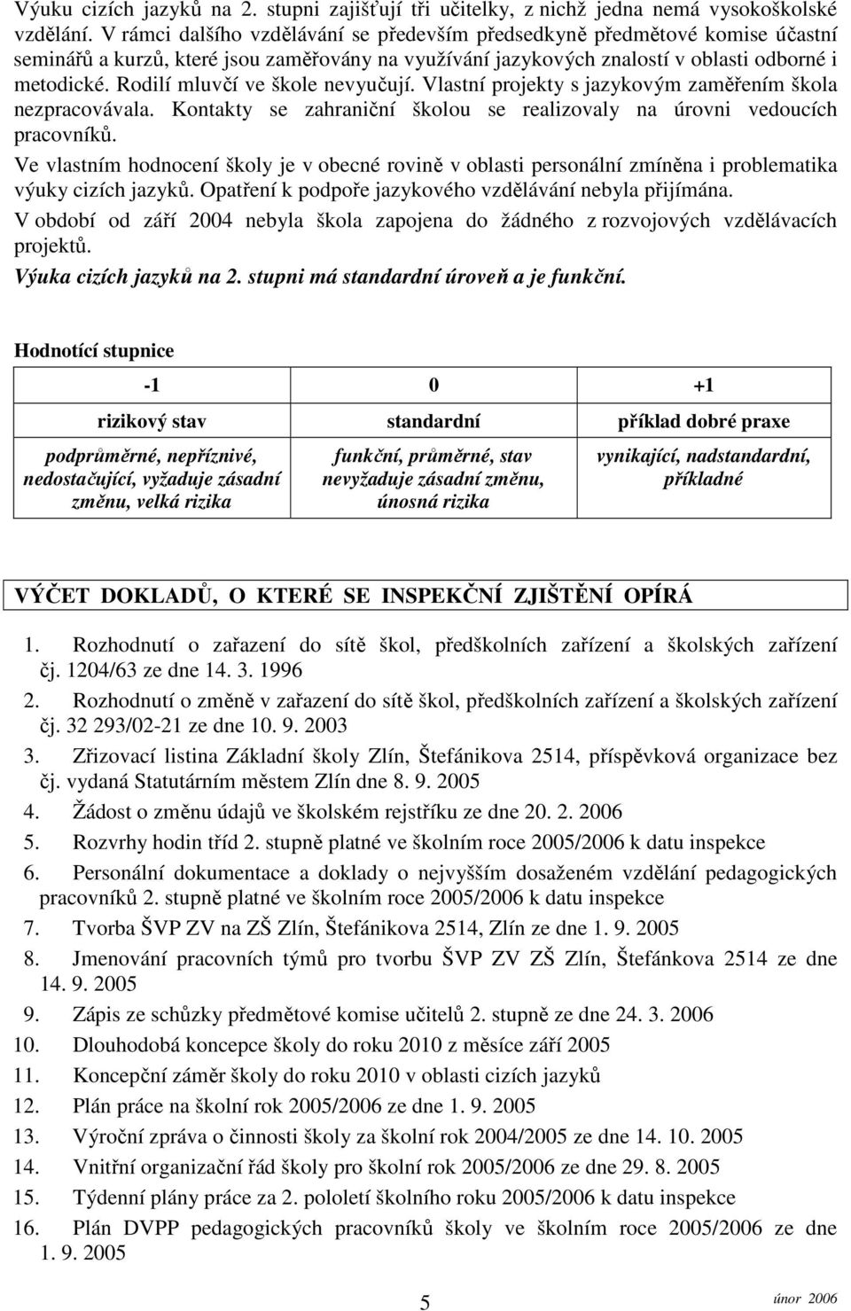 Rodilí mluvčí ve škole nevyučují. Vlastní projekty s jazykovým zaměřením škola nezpracovávala. Kontakty se zahraniční školou se realizovaly na úrovni vedoucích pracovníků.