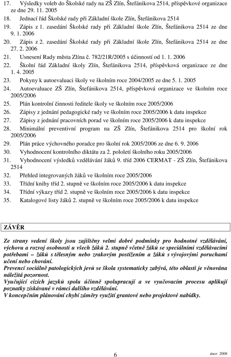 Usnesení Rady města Zlína č. 782/21R/2005 s účinností od 1. 1. 2006 22. Školní řád Základní školy Zlín, Štefánikova 2514, příspěvková organizace ze dne 1. 4. 2005 23.