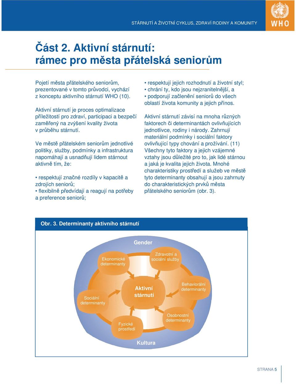 respektují jejich rozhodnutí a životní styl; chrání ty, kdo jsou nejzranitelnější, a podporují začlenění seniorů do všech oblastí života komunity a jejich přínos.