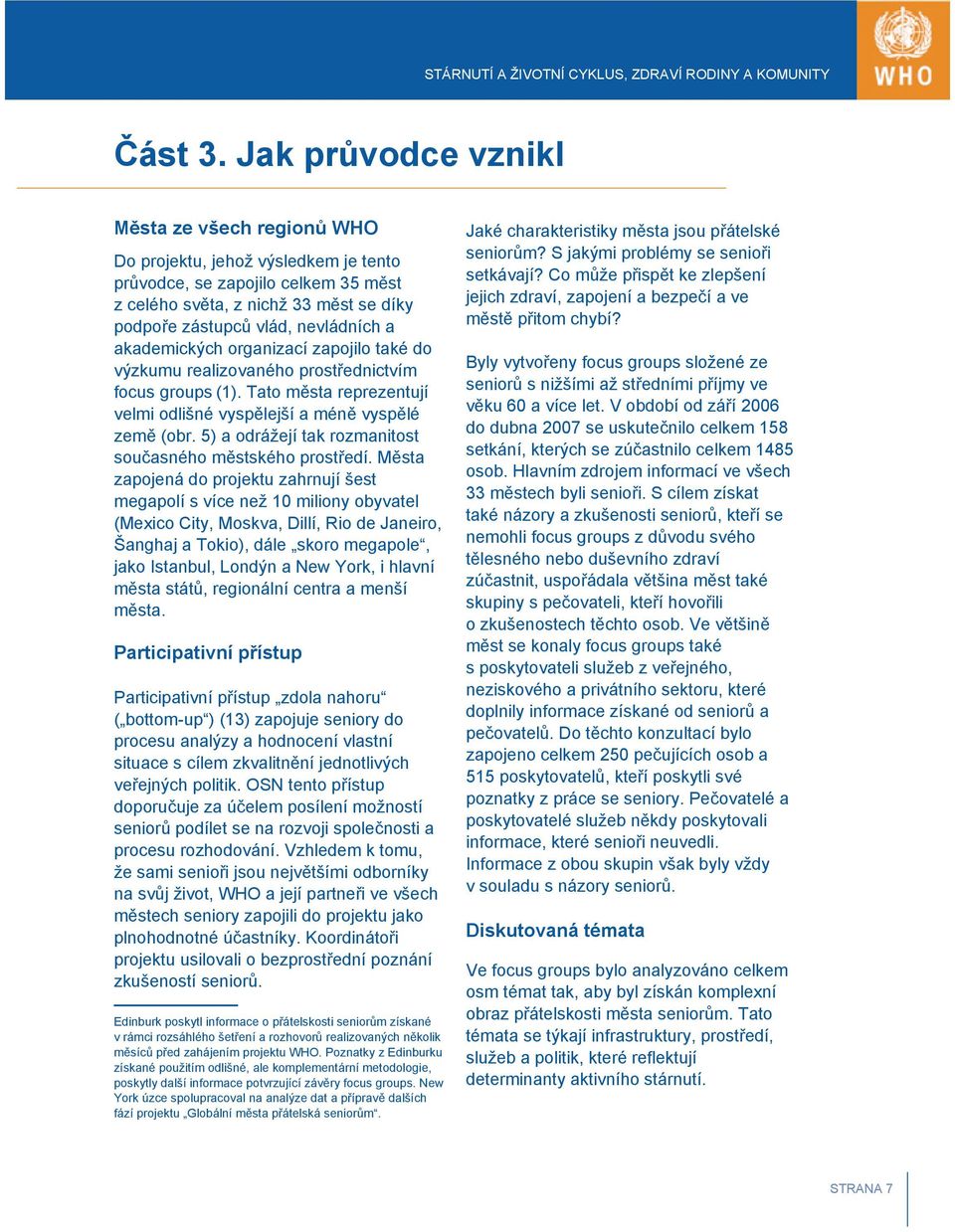 akademických organizací zapojilo také do výzkumu realizovaného prostřednictvím focus groups (1). Tato města reprezentují velmi odlišné vyspělejší a méně vyspělé země (obr.