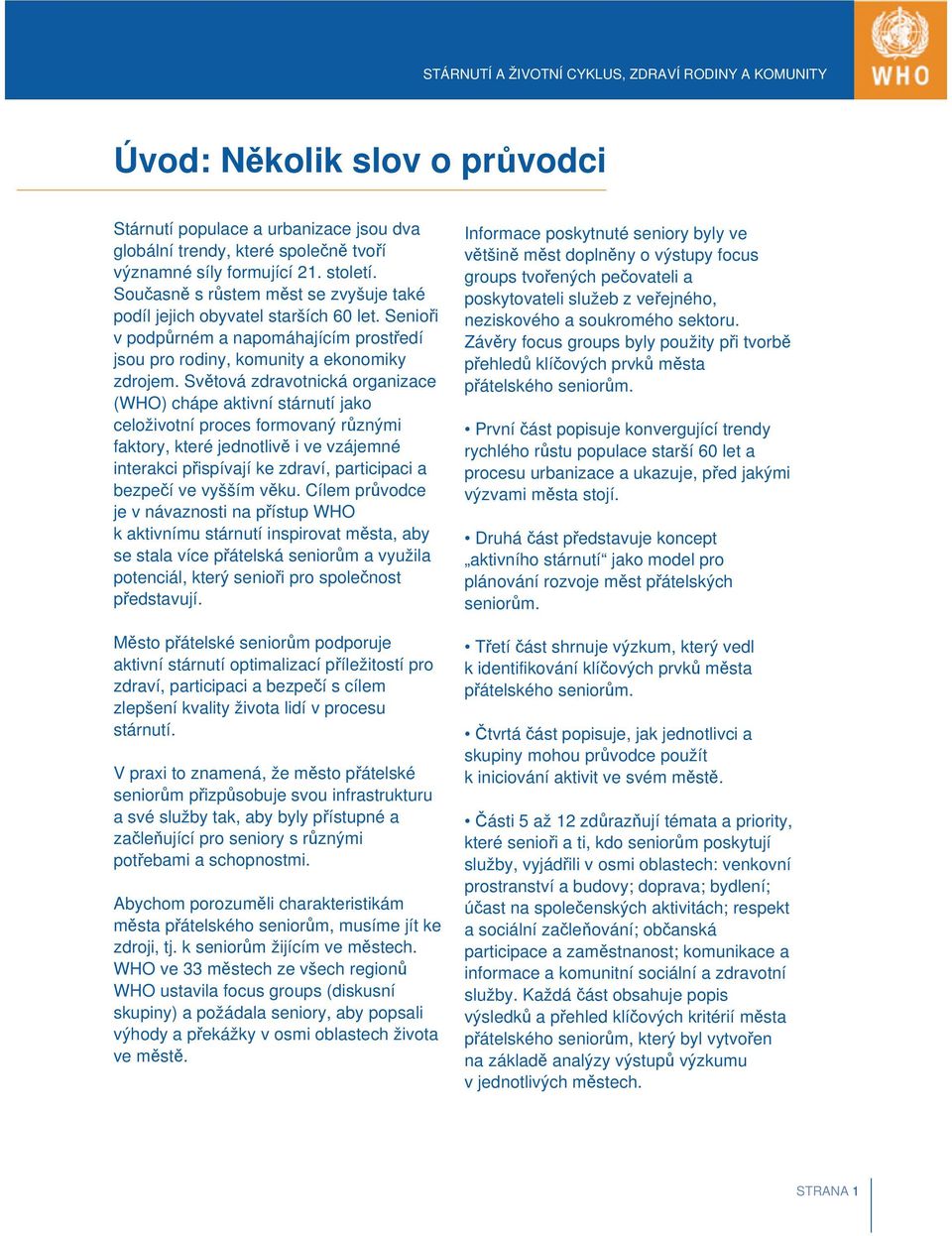 Světová zdravotnická organizace (WHO) chápe aktivní stárnutí jako celoživotní proces formovaný různými faktory, které jednotlivě i ve vzájemné interakci přispívají ke zdraví, participaci a bezpečí ve