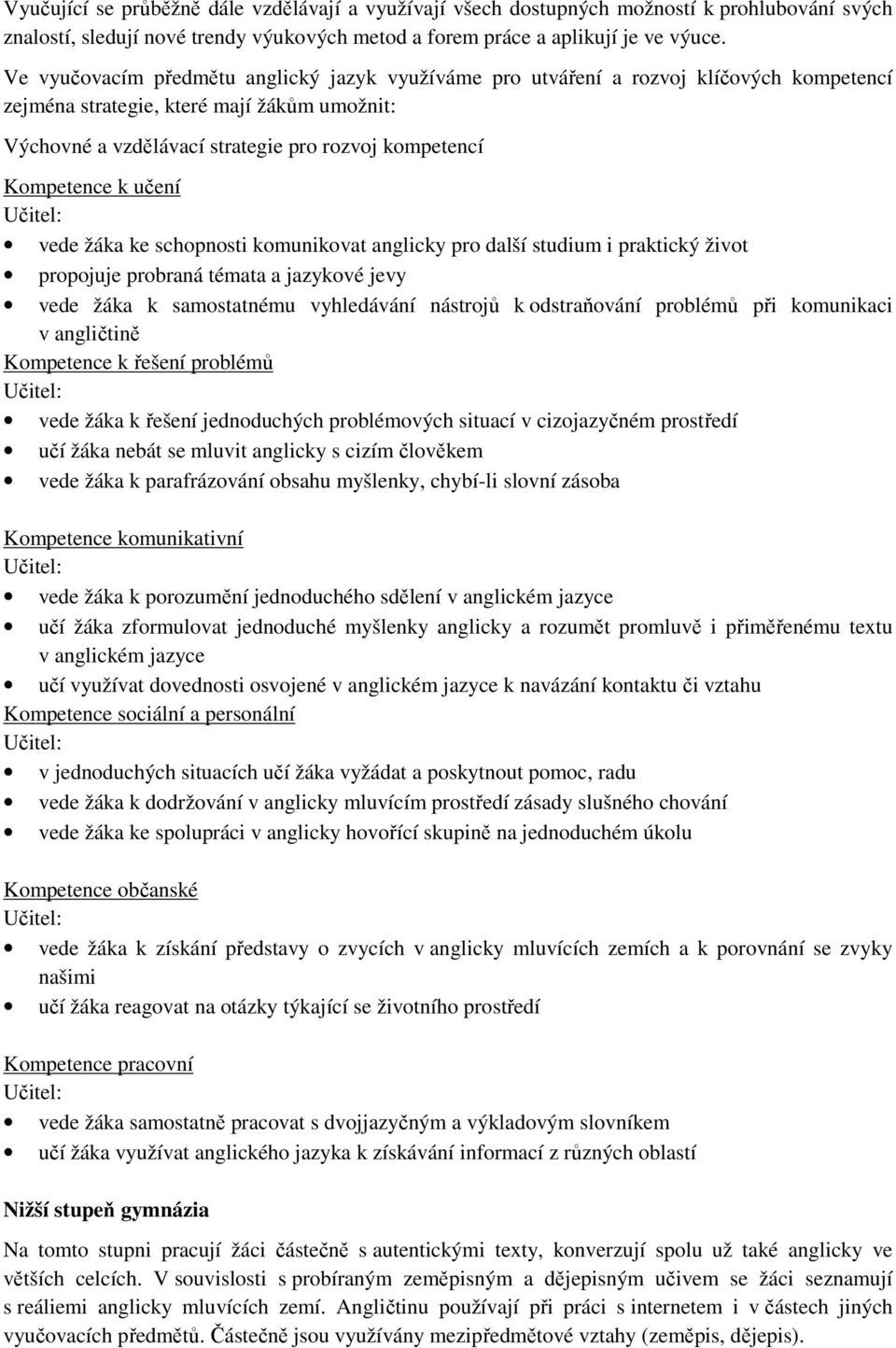 Kompetence k učení Učitel: vede žáka ke schopnosti komunikovat anglicky pro další studium i praktický život propojuje probraná témata a jazykové jevy vede žáka k samostatnému vyhledávání nástrojů k