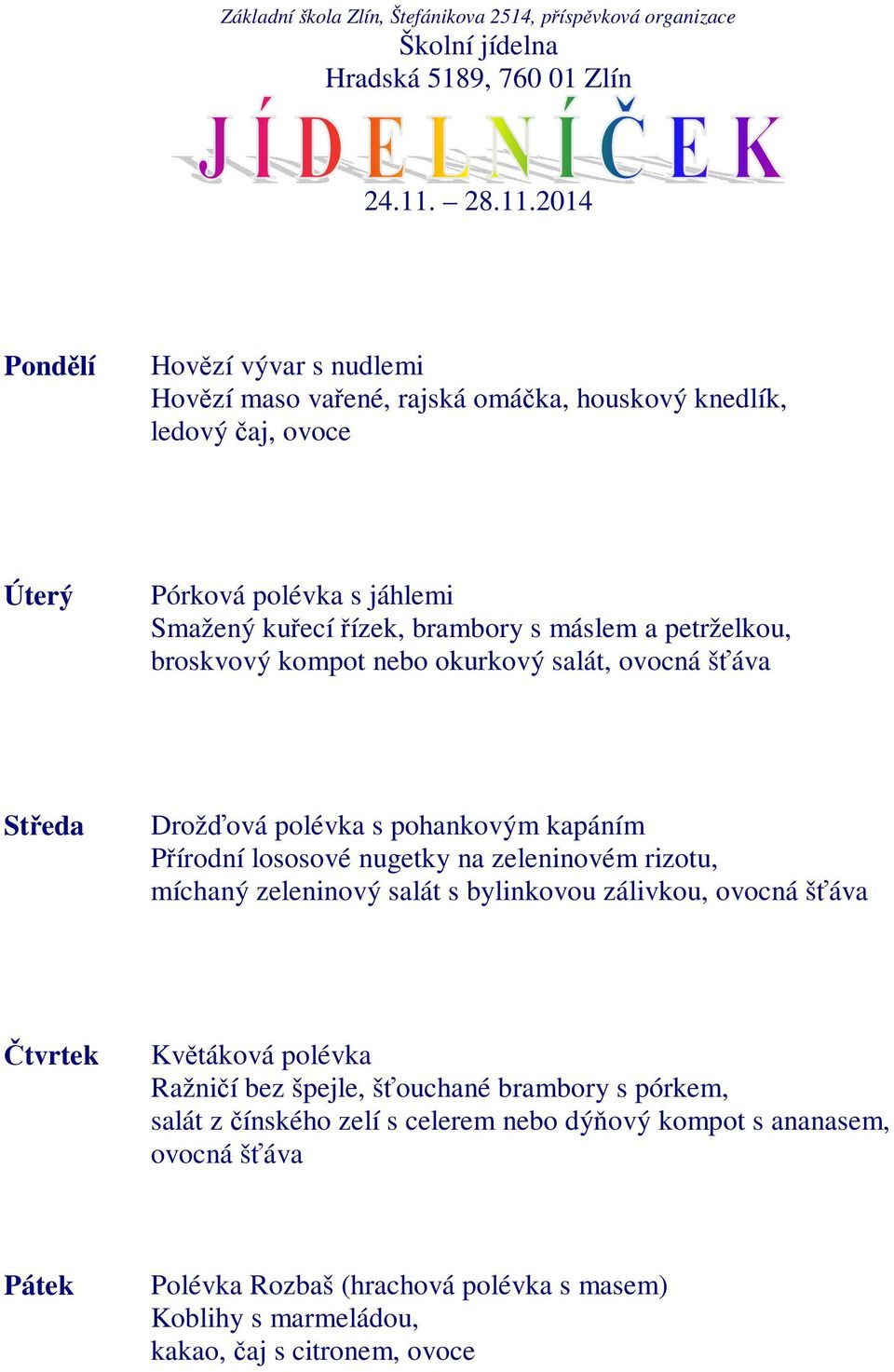 2014 Hovězí vývar s nudlemi Hovězí maso vařené, rajská omáčka, houskový knedlík, ledový čaj, ovoce Pórková polévka s jáhlemi Smažený kuřecí řízek, brambory