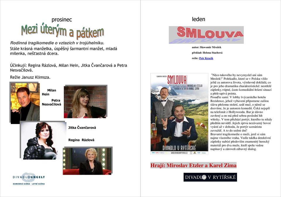 Milan Hein Petra Nesvačilová Jitka Čvančarová Regina Rázlová autor: Slawomir Mrožek překlad: Helena Stachová režie: Petr Kracik "Něco takového by nevymyslel ani sám Mrožek!