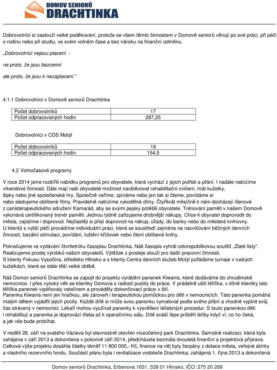 1 Dobrovolníci v Domově seniorů Drachtinka Počet dobrovolníků 17 Počet odpracovaných hodin 297,25 Dobrovolníci v CDS Motýl Počet dobrovolníků 19 Počet odpracovaných hodin 154,5 4.