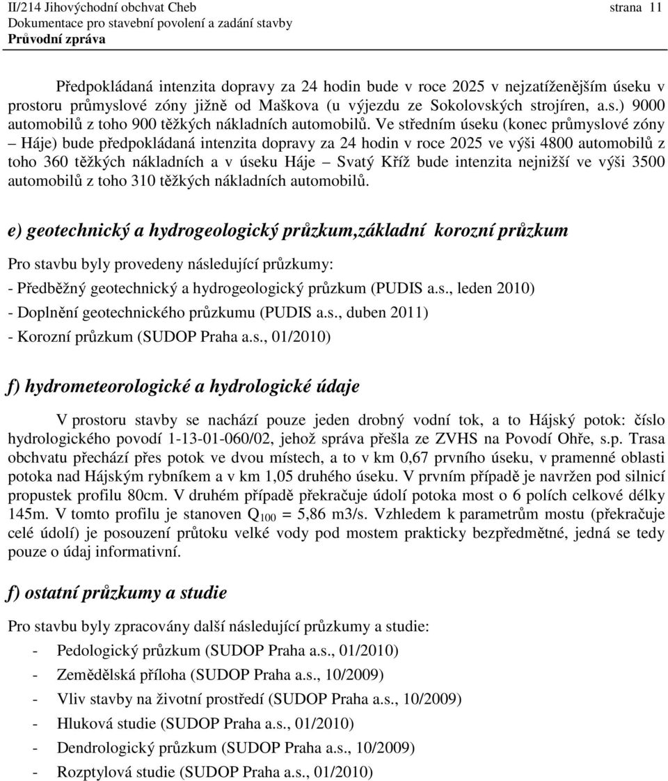 Ve středním úseku (konec průmyslové zóny Háje) bude předpokládaná intenzita dopravy za 24 hodin v roce 2025 ve výši 4800 automobilů z toho 360 těžkých nákladních a v úseku Háje Svatý Kříž bude