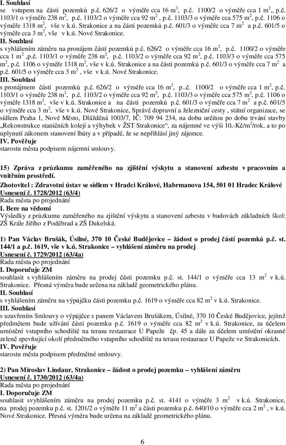 č. 1100/2 o výměře cca 1 m 2,p.č. 1103/1 o výměře 238 m 2, p.č. 1103/2 o výměře cca 92 m 2, p.č. 1103/3 o výměře cca 575 m 2, p.č. 1106 o výměře 1318 m 2, vše v k.ú. Strakonice a na části pozemků p.č. 601/3 o výměře cca 7 m 2 a p.