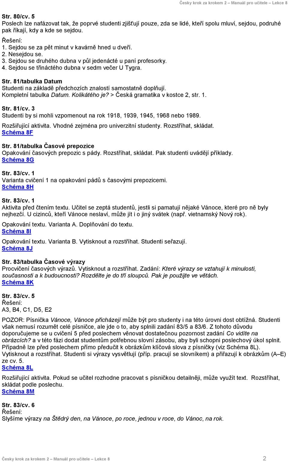 81/tabulka Datum Studenti na základě předchozích znalostí samostatně doplňují. Kompletní tabulka Datum. Kolikátého je? > Česká gramatika v kostce 2, str. 1. Str. 81/cv.