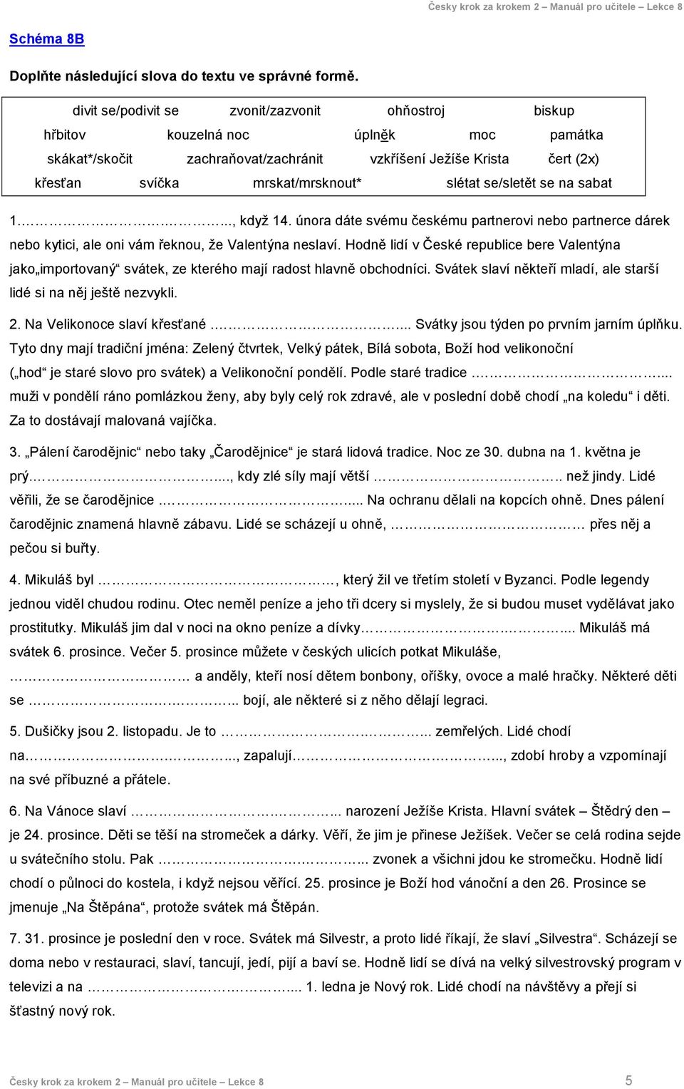 slétat se/sletět se na sabat 1....., když 14. února dáte svému českému partnerovi nebo partnerce dárek nebo kytici, ale oni vám řeknou, že Valentýna neslaví.