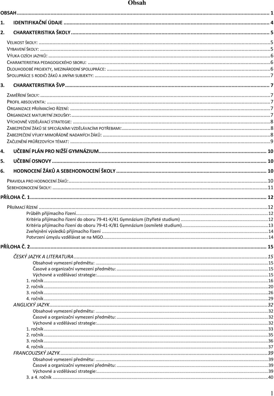 ..7 ORGANIZACE MATURITNÍ ZKOUŠKY:...7 VÝCHOVNĚ VZDĚLÁVACÍ STRATEGIE:...8 ZABEZPEČENÍ ŽÁKŮ SE SPECIÁLNÍMI VZDĚLÁVACÍMI POTŘEBAMI:...8 ZABEZPEČENÍ VÝUKY MIMOŘÁDNĚ NADANÝCH ŽÁKŮ:.