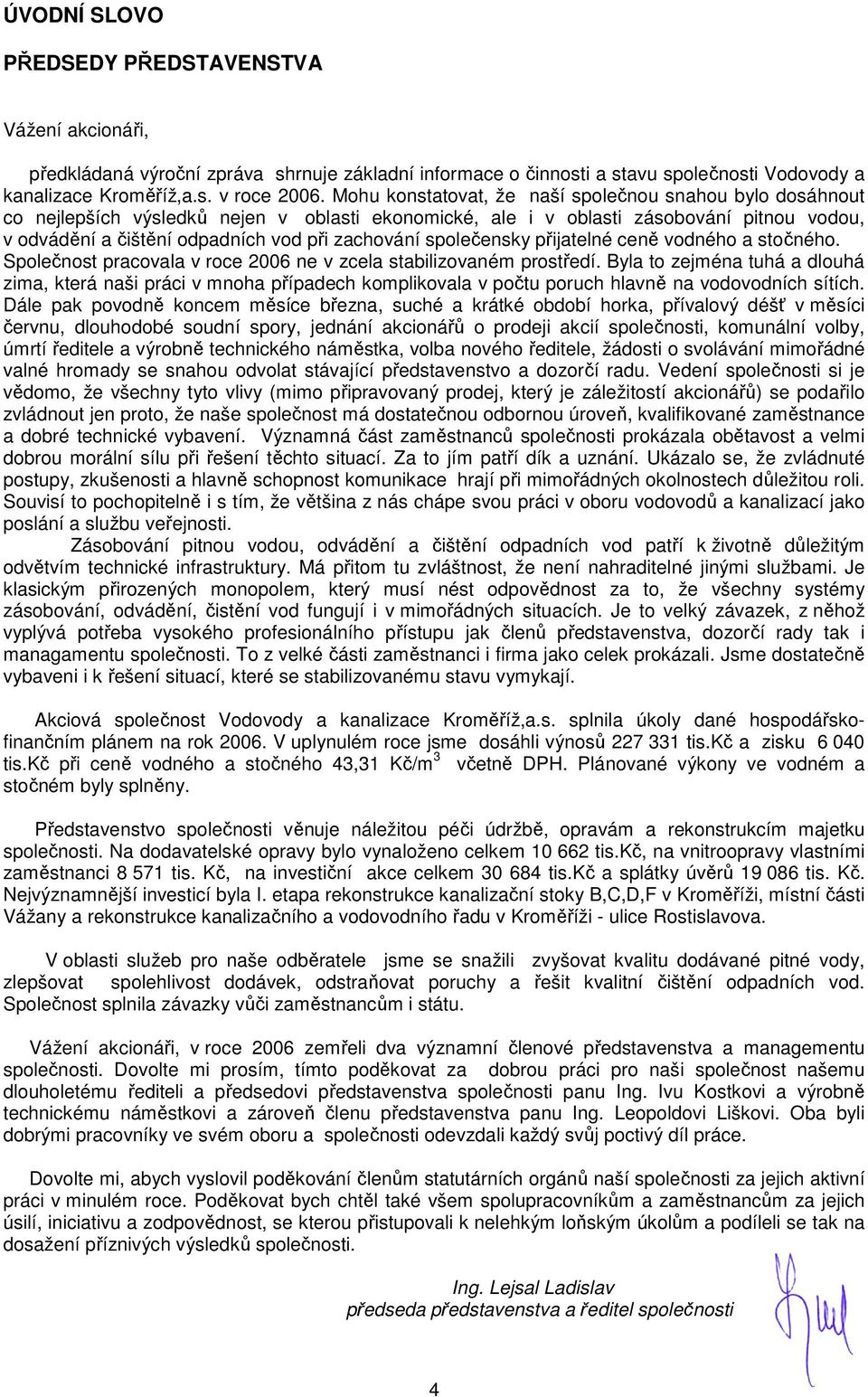 společensky přijatelné ceně vodného a stočného. Společnost pracovala v roce 2006 ne v zcela stabilizovaném prostředí.