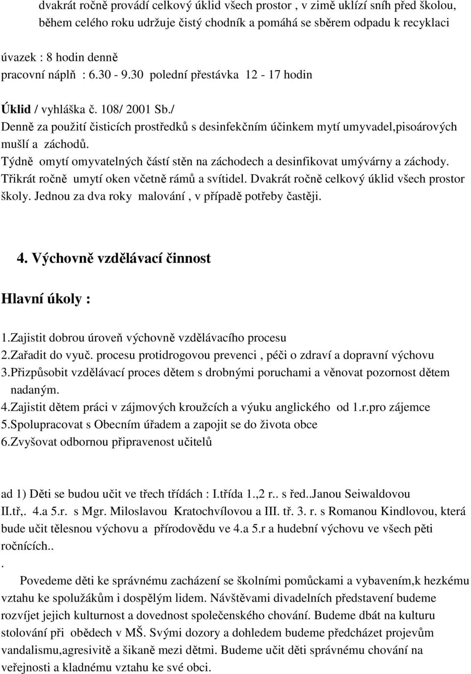 Týdně omytí omyvatelných částí stěn na záchodech a desinfikovat umývárny a záchody. Třikrát ročně umytí oken včetně rámů a svítidel. Dvakrát ročně celkový úklid všech prostor školy.