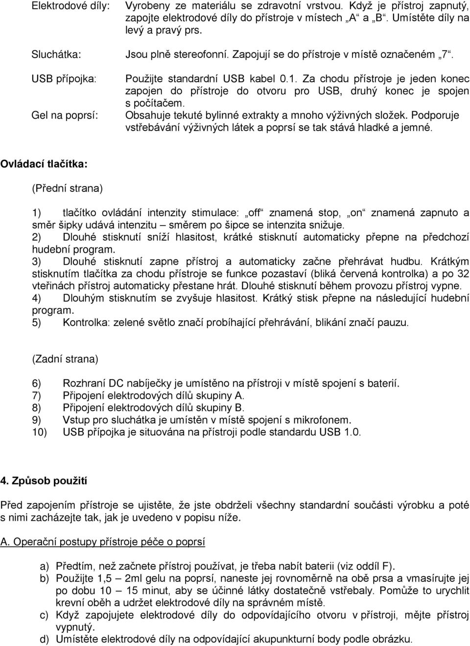 Za chodu přístroje je jeden konec zapojen do přístroje do otvoru pro USB, druhý konec je spojen s počítačem. Obsahuje tekuté bylinné extrakty a mnoho výživných složek.