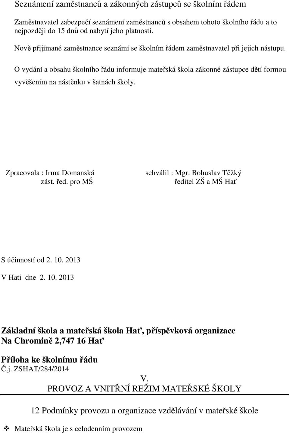 O vydání a obsahu školního řádu informuje mateřská škola zákonné zástupce dětí formou vyvěšením na nástěnku v šatnách školy. Zpracovala : Irma Domanská zást. řed. pro MŠ schválil : Mgr.