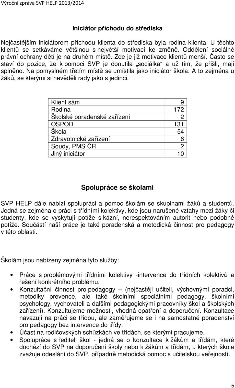 Na pomyslném třetím místě se umístila jako iniciátor škola. A to zejména u žáků, se kterými si nevěděli rady jako s jedinci.