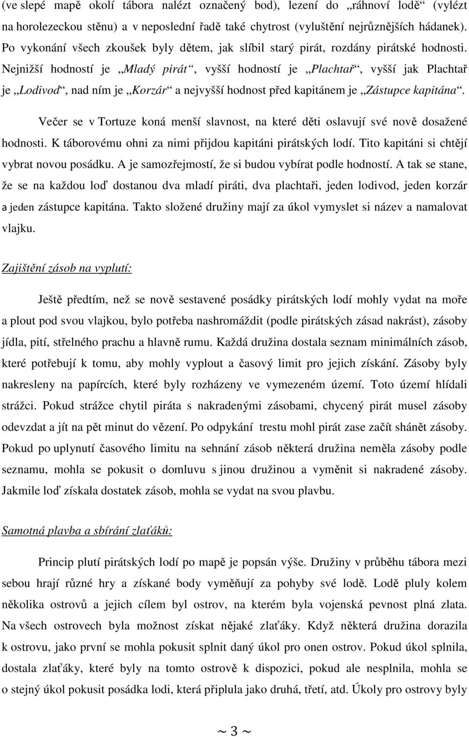 Nejnižší hodností je Mladý pirát, vyšší hodností je Plachtař, vyšší jak Plachtař je Lodivod, nad ním je Korzár a nejvyšší hodnost před kapitánem je Zástupce kapitána.