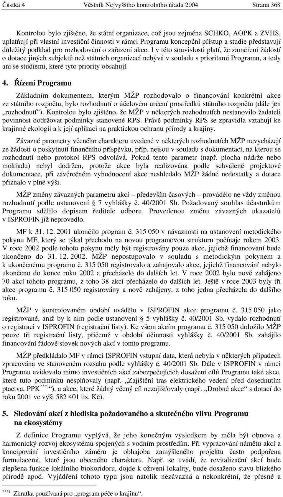 I v této souvislosti platí, že zaměření žádostí o dotace jiných subjektů než státních organizací nebývá v souladu s prioritami Programu, a tedy ani se studiemi, které tyto priority obsahují. 4.