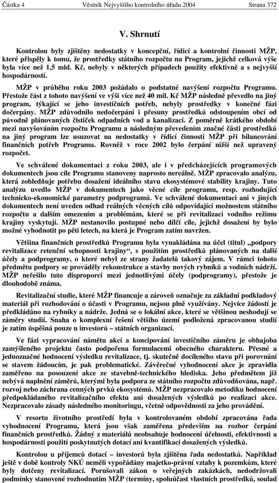 Kč, nebyly v některých případech použity efektivně a s nejvyšší hospodárností. MŽP v průběhu roku 2003 požádalo o podstatné navýšení rozpočtu Programu.