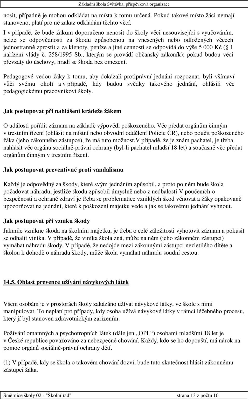 klenoty, peníze a jiné cennosti se odpovídá do výše 5 000 Kč ( 1 nařízení vlády č. 258/1995 Sb., kterým se provádí občanský zákoník); pokud budou věci převzaty do úschovy, hradí se škoda bez omezení.