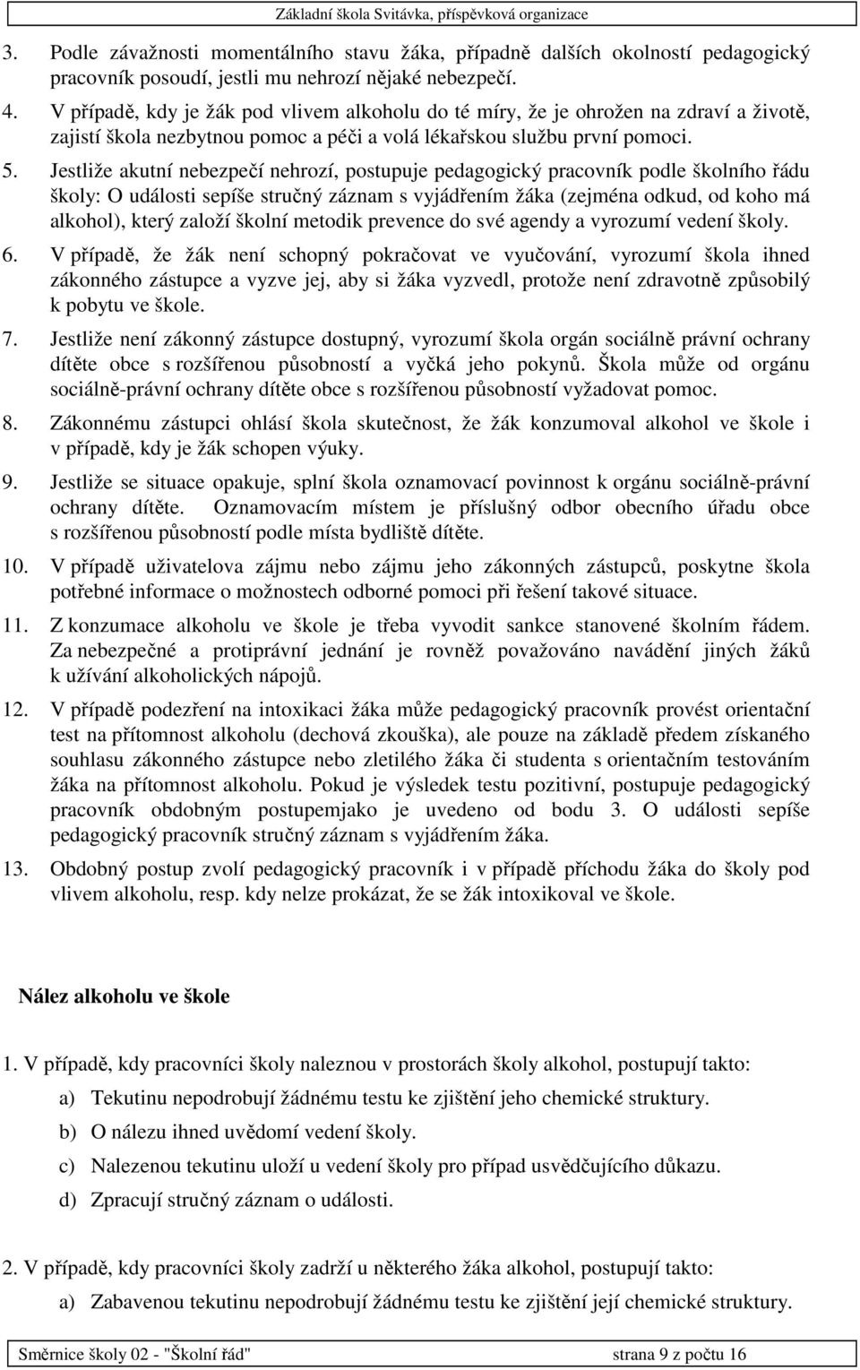 Jestliže akutní nebezpečí nehrozí, postupuje pedagogický pracovník podle školního řádu školy: O události sepíše stručný záznam s vyjádřením žáka (zejména odkud, od koho má alkohol), který založí