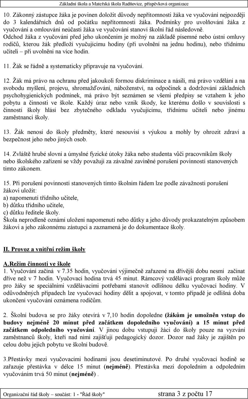 Odchod žáka z vyučování před jeho ukončením je možný na základě písemné nebo ústní omluvy rodičů, kterou žák předloží vyučujícímu hodiny (při uvolnění na jednu hodinu), nebo třídnímu učiteli při