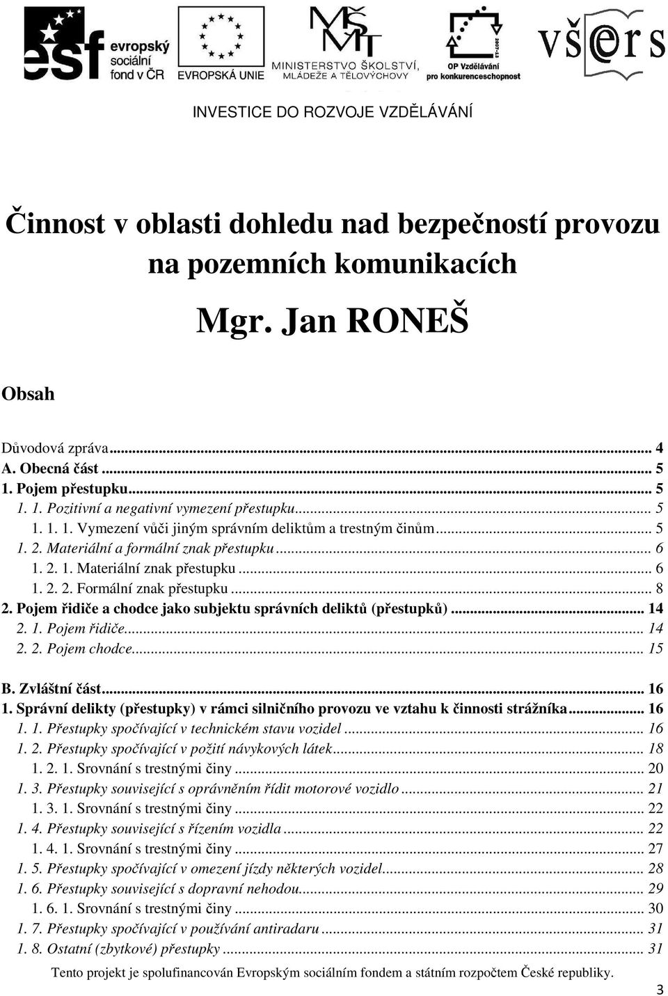 .. 6 1. 2. 2. Formální znak přestupku... 8 2. Pojem řidiče a chodce jako subjektu správních deliktů (přestupků)... 14 2. 1. Pojem řidiče... 14 2. 2. Pojem chodce... 15 B. Zvláštní část... 16 1.