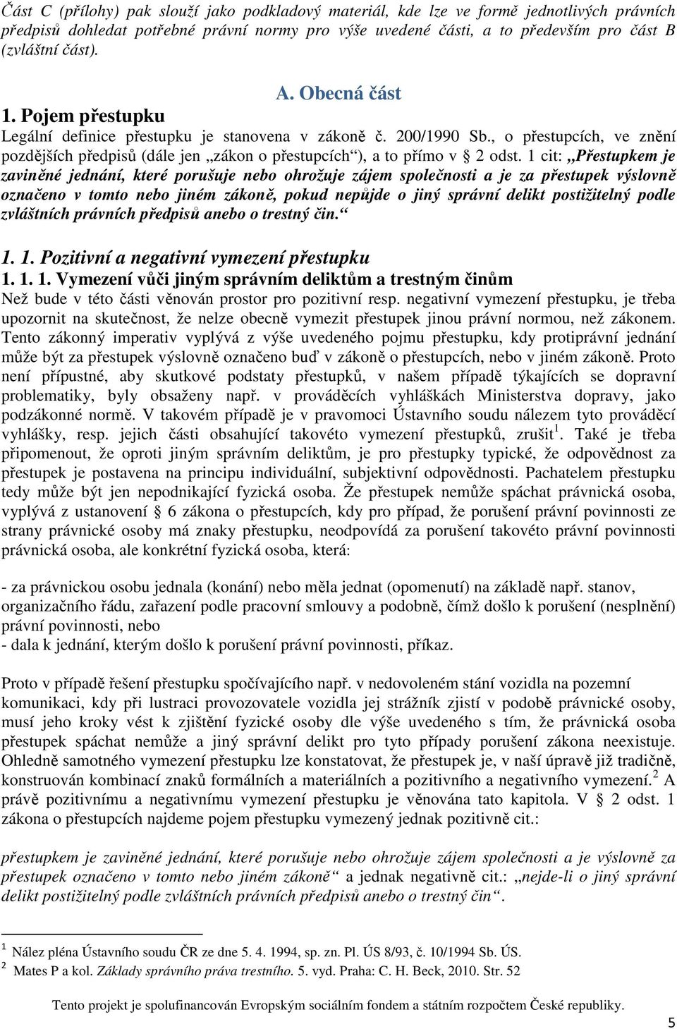 1 cit: Přestupkem je zaviněné jednání, které porušuje nebo ohrožuje zájem společnosti a je za přestupek výslovně označeno v tomto nebo jiném zákoně, pokud nepůjde o jiný správní delikt postižitelný