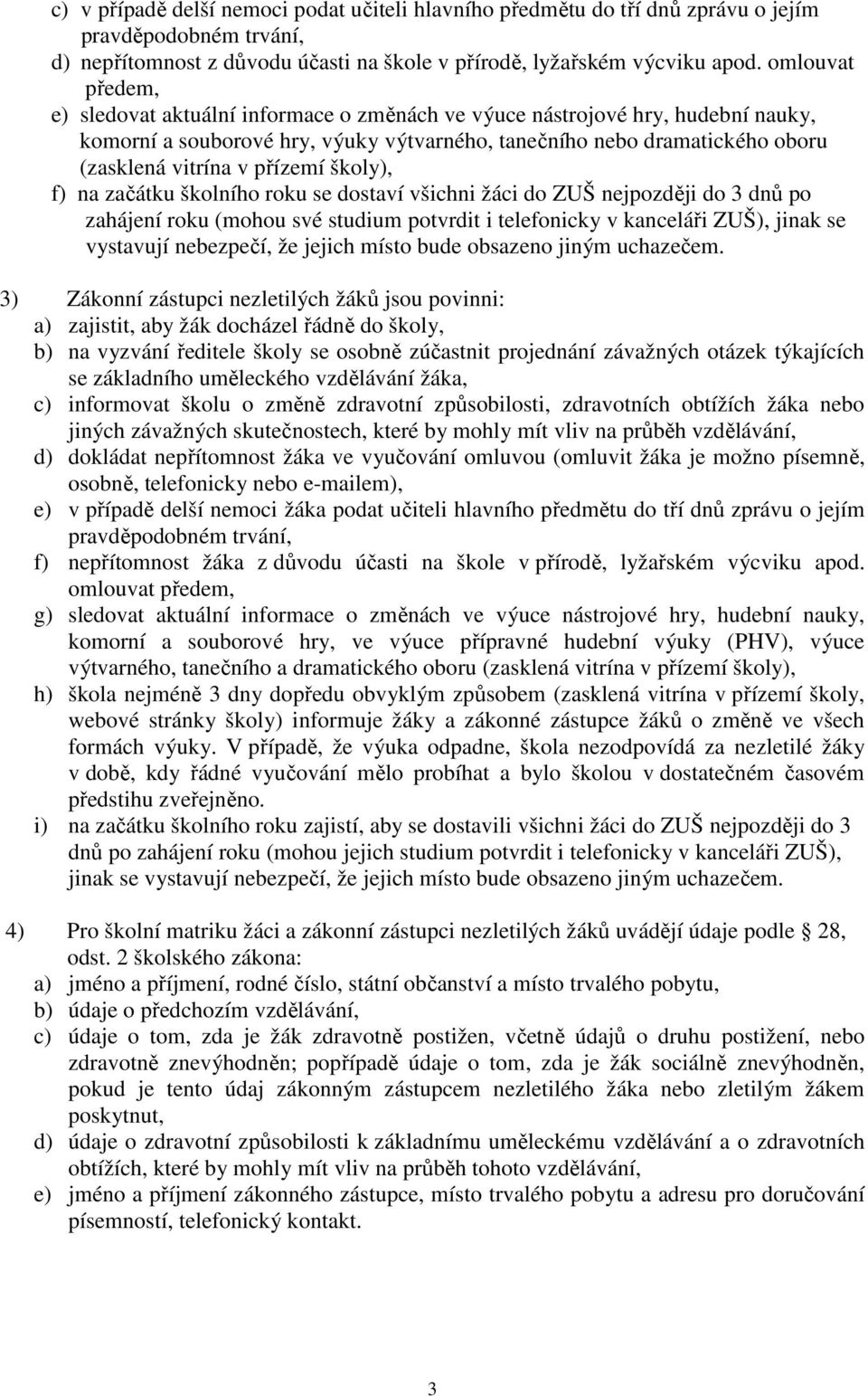 přízemí školy), f) na začátku školního roku se dostaví všichni žáci do ZUŠ nejpozději do 3 dnů po zahájení roku (mohou své studium potvrdit i telefonicky v kanceláři ZUŠ), jinak se vystavují