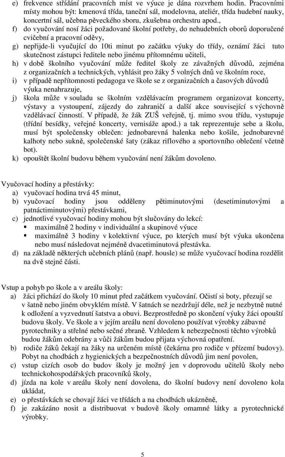 , f) do vyučování nosí žáci požadované školní potřeby, do nehudebních oborů doporučené cvičební a pracovní oděvy, g) nepřijde-li vyučující do 10ti minut po začátku výuky do třídy, oznámí žáci tuto