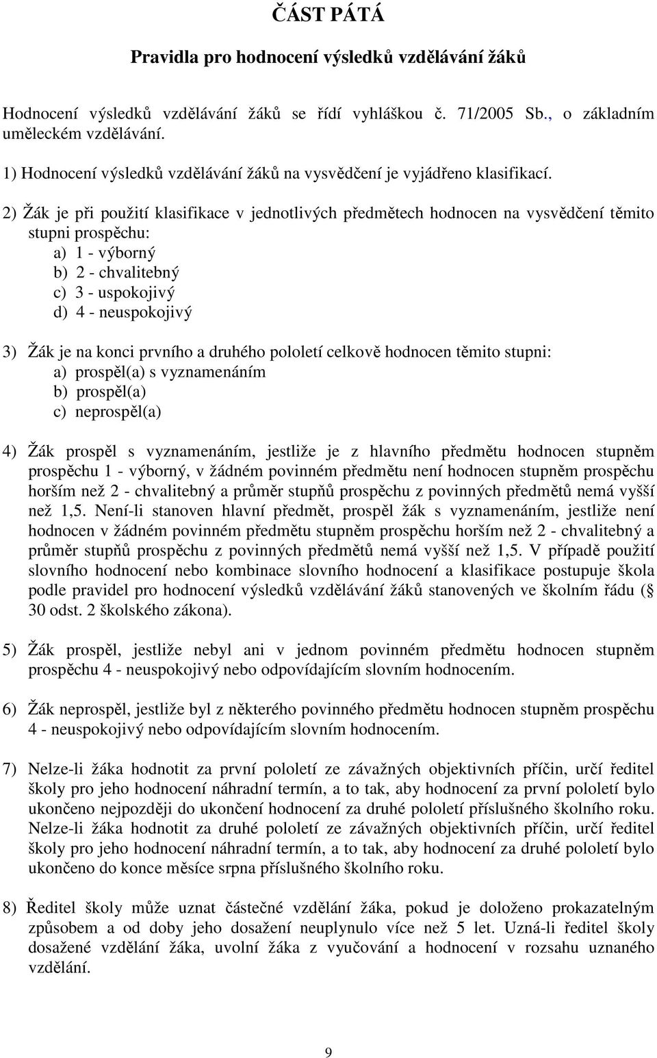 2) Žák je při použití klasifikace v jednotlivých předmětech hodnocen na vysvědčení těmito stupni prospěchu: a) 1 - výborný b) 2 - chvalitebný c) 3 - uspokojivý d) 4 - neuspokojivý 3) Žák je na konci