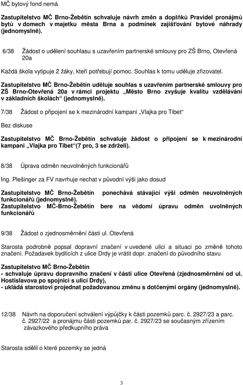 Zastupitelstvo MČ Brno-Žebětín uděluje souhlas s uzavřením partnerské smlouvy pro ZŠ Brno-Otevřená 20a v rámci projektu Město Brno zvyšuje kvalitu vzdělávání v základních školách 7/38 Žádost o