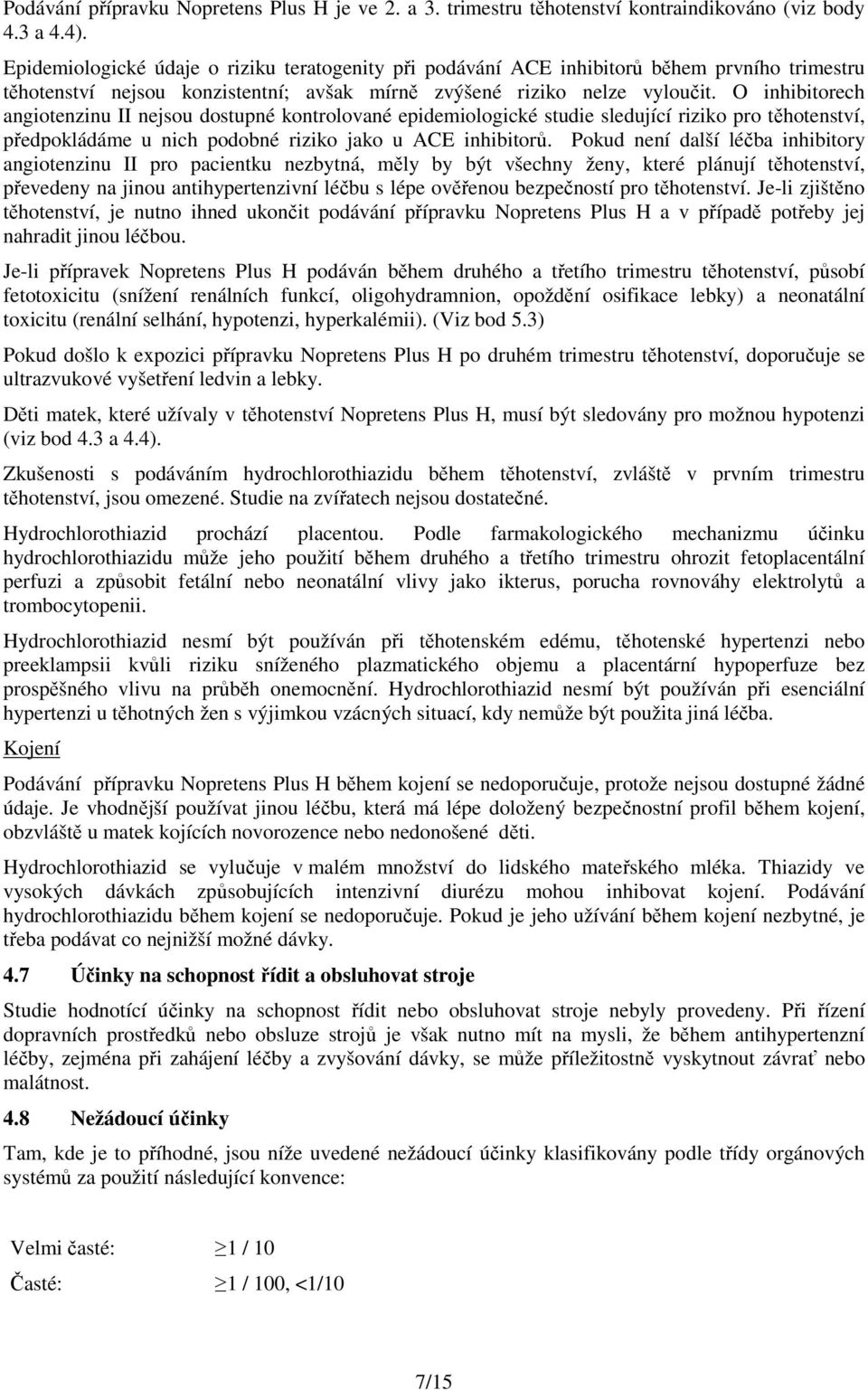 O inhibitorech angiotenzinu II nejsou dostupné kontrolované epidemiologické studie sledující riziko pro těhotenství, předpokládáme u nich podobné riziko jako u ACE inhibitorů.