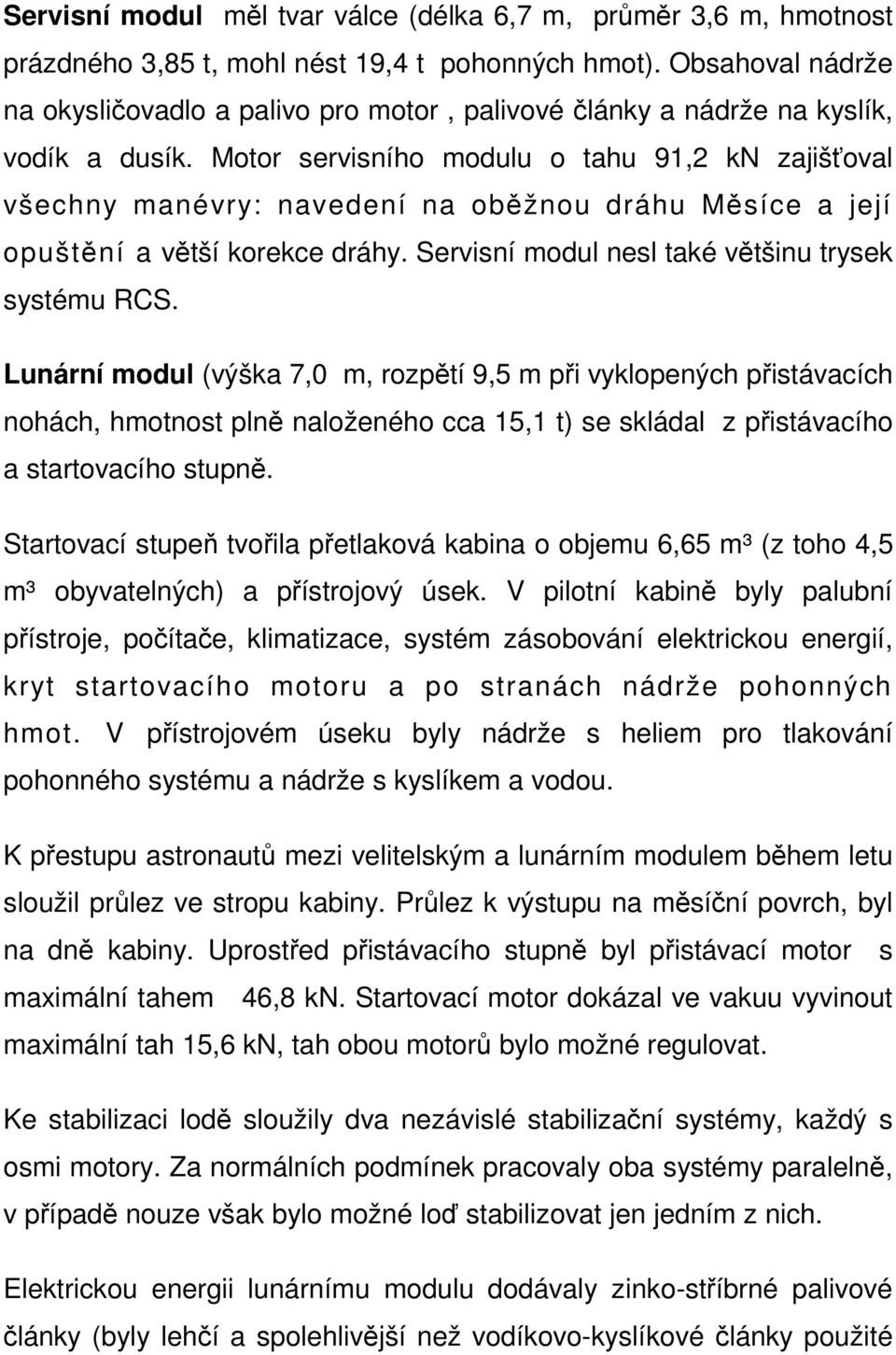 Motor servisního modulu o tahu 91,2 kn zajišťoval všechny manévry: navedení na oběžnou dráhu Měsíce a její opuštění a větší korekce dráhy. Servisní modul nesl také většinu trysek systému RCS.